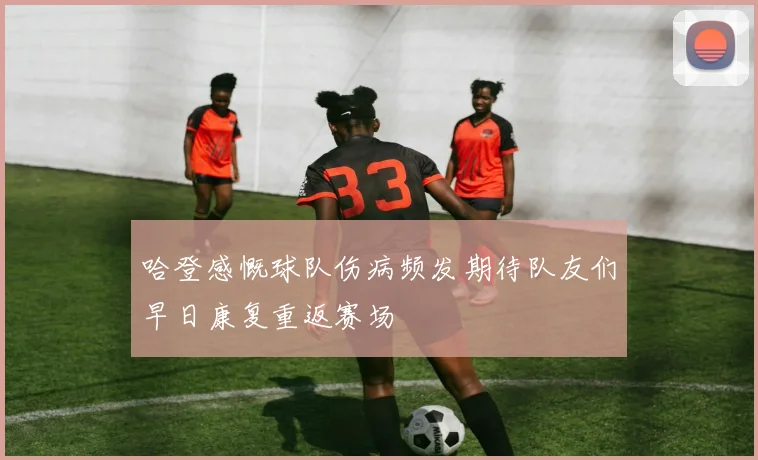 哈登感慨球队伤病频发期待队友们早日康复重返赛场