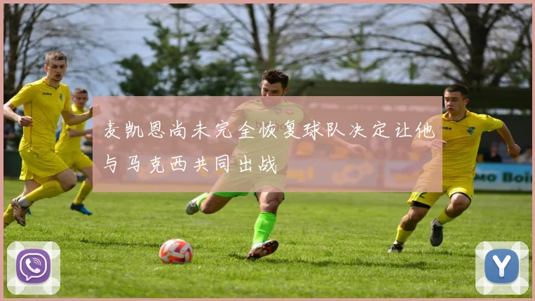 麦凯恩尚未完全恢复球队决定让他与马克西共同出战
