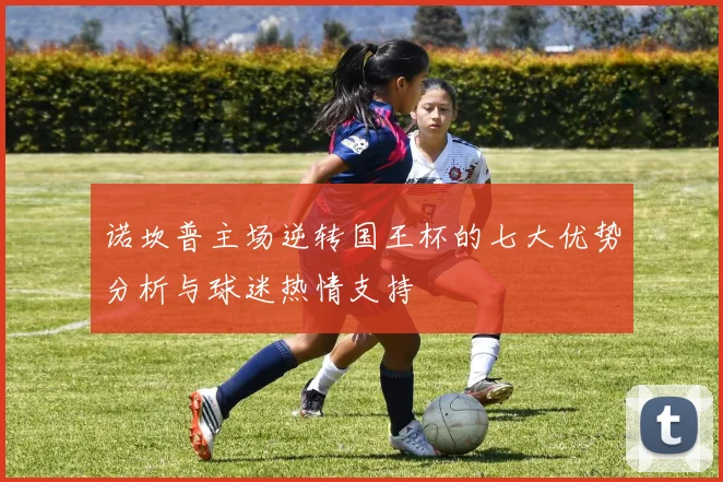 诺坎普主场逆转国王杯的七大优势分析与球迷热情支持