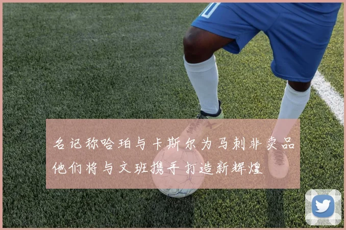 名记称哈珀与卡斯尔为马刺非卖品他们将与文班携手打造新辉煌