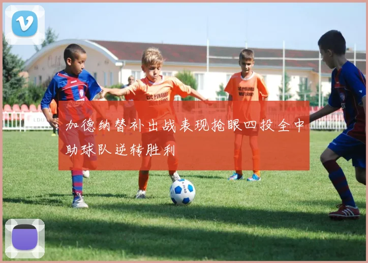 加德纳替补出战表现抢眼四投全中助球队逆转胜利