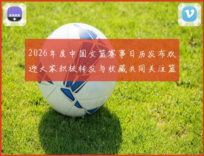 2026年度中国女篮赛事日历发布欢迎大家积极转发与收藏共同关注篮球盛事