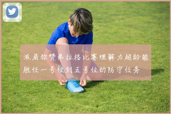 浓眉称赞弗拉格比赛理解力超龄能胜任一号位到五号位的防守任务
