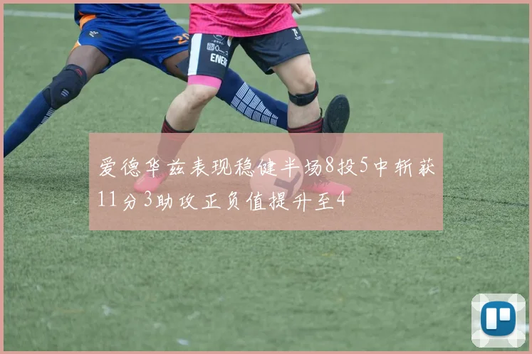 爱德华兹表现稳健半场8投5中斩获11分3助攻正负值提升至4