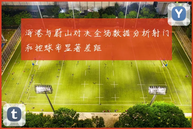 海港与蔚山对决全场数据分析射门和控球率显著差距