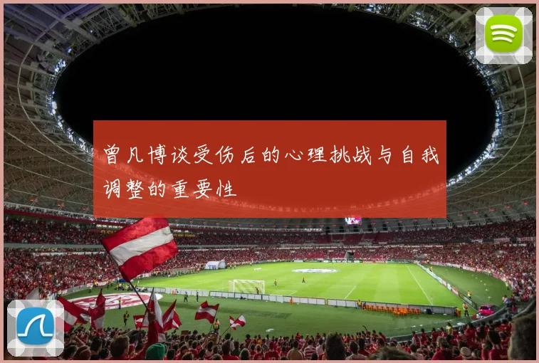 曾凡博谈受伤后的心理挑战与自我调整的重要性